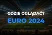 EURO 2024 gdzie oglądać? Transmisje TV, Online, Za darmo